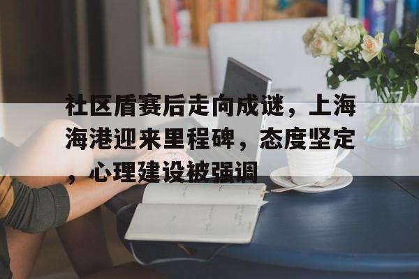 开云手机注册-关于社区盾赛后走向成谜，上海海港迎来里程碑，态度坚定，心理建设被强调的信息-开云手机注册